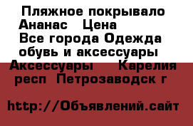 Пляжное покрывало Ананас › Цена ­ 1 200 - Все города Одежда, обувь и аксессуары » Аксессуары   . Карелия респ.,Петрозаводск г.